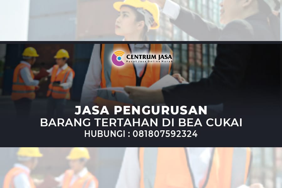 JASA PENGURUSAN BARANG TERTAHAN DI BEA CUKAI